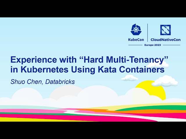 Experience with “Hard Multi-Tenancy” in Kubernetes Using Kata Containers - Shuo Chen, Databricks