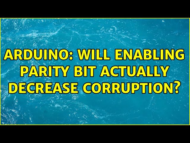 Arduino: Will enabling parity bit actually decrease corruption? (4 Solutions!!)