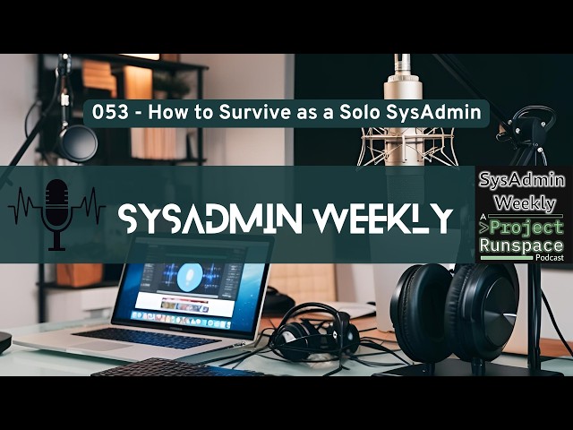 How to Survive as a Solo SysAdmin: Where to Start When You're the Only One - SysAdmin Weekly - 053