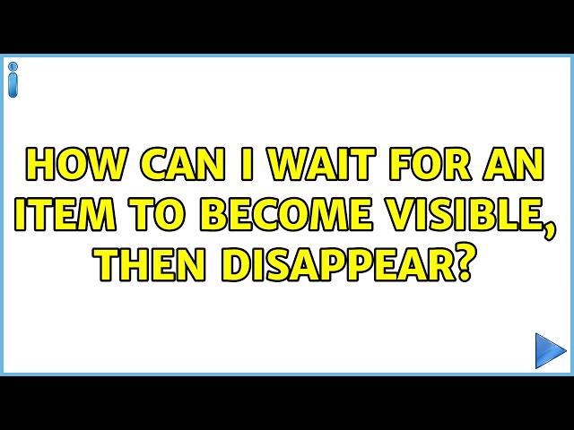 How can I wait for an item to become visible, then disappear? (2 Solutions!!)