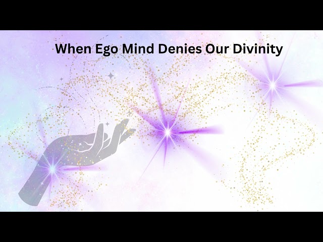 When Ego-Mind Denies Our Divinity
