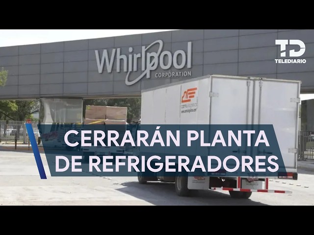 Whirlpool announces closure of its refrigerator plant in Apodaca