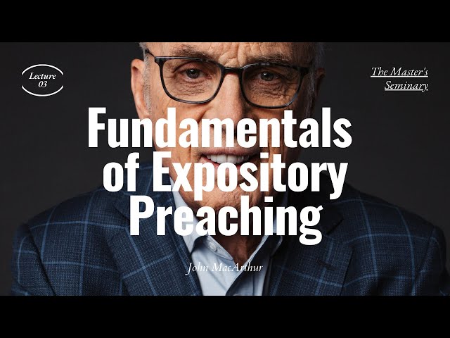 Lecture 3: Fundamentals of Expository Preaching - Dr. John MacArthur