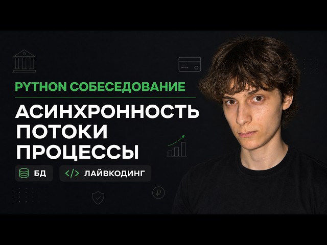 Python собеседование в ТОП БАНК: Асинхронность, потоки, процессы, БД. Оффер 250к