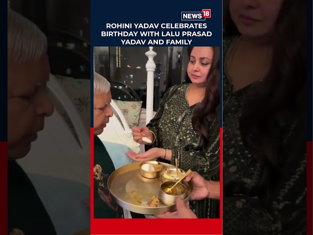 Rohini Yadav Celebrates Birthday With Lalu Prasad Yadav & Family | Heartwarming Moments | N18S