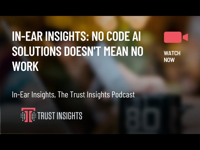 In-Ear Insights: No Code AI Solutions Doesn't Mean No Work