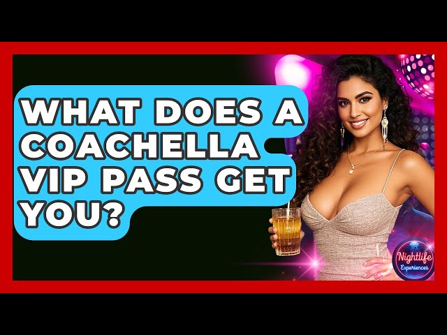What Does A Coachella VIP Pass Get You? - Nightlife Experiences
