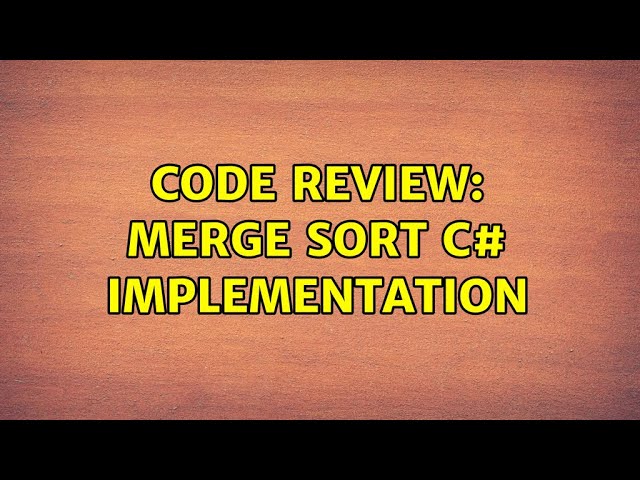 Code Review: Merge sort C# Implementation (4 Solutions!!)