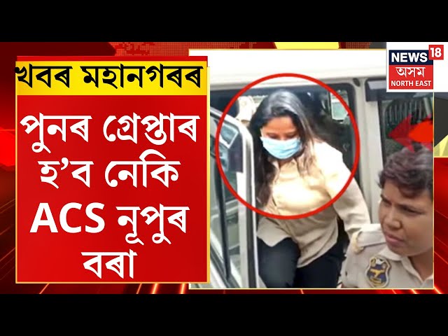 CITY NEWS : পুনৰ গ্ৰেপ্তাৰ হ’ব নেকি ACS নূপুৰ বৰা।  ACS Nupur Borah May Arrest Soon |