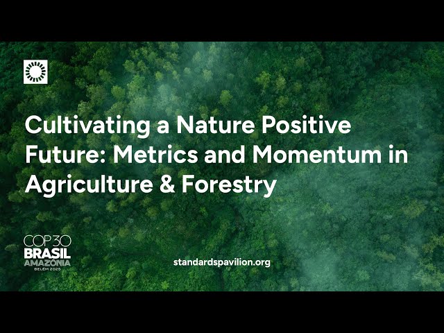 COP30 - Cultivating a Nature Positive Future: Metrics and Momentum in Agriculture & Forestry
