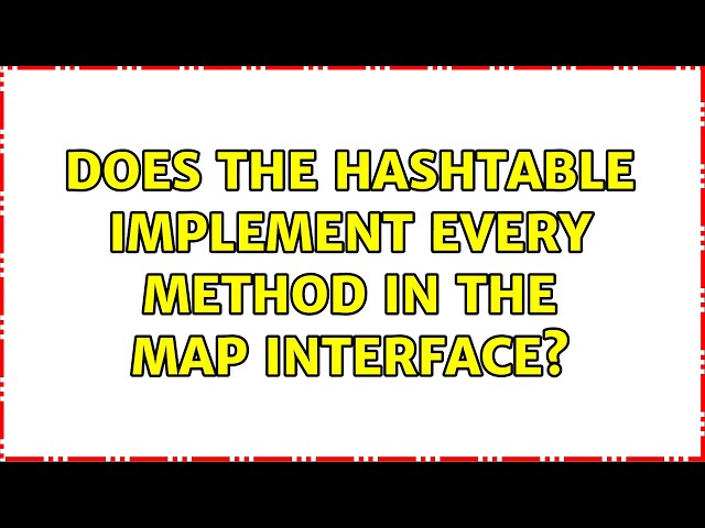 Does the Hashtable implement every method in the Map interface? (2 Solutions!!)