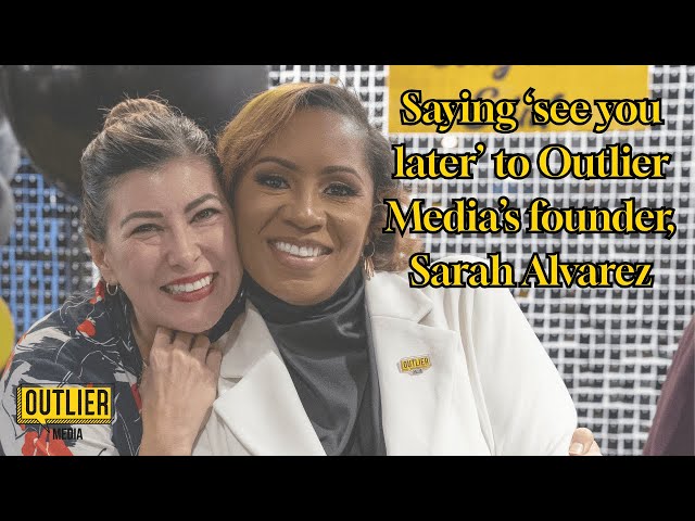 Saying ‘see you later’ to Outlier Media’s founder, Sarah Alvarez