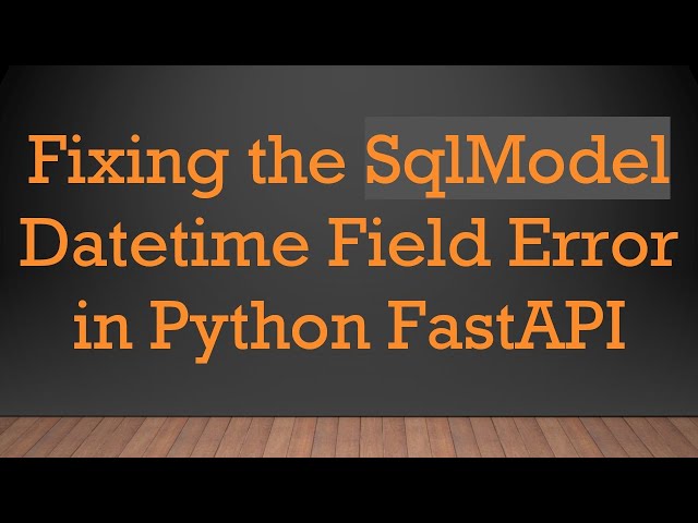 Fixing the SqlModel Datetime Field Error in Python FastAPI