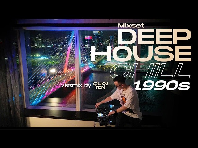 MIXTAPE | DEEP HOUSE CHILL 1990S - VIETMIX BY QUAN ADN | MIXSET NHẠC 8X 9X VIET CHILL VIETDEEP 2026