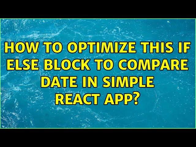 How to optimize this if else block to compare date in simple React app? (3 Solutions!!)