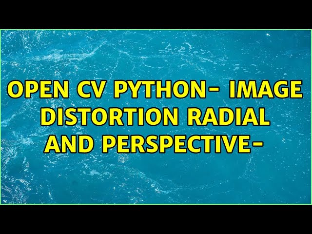 Open CV Python- Image distortion radial and perspective- (2 Solutions!!)