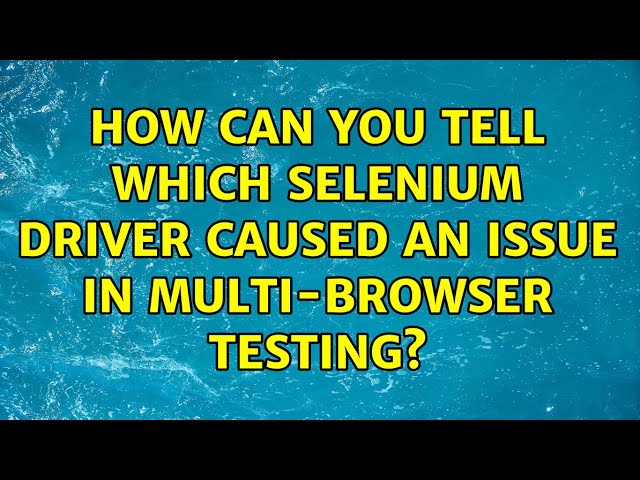 How can you tell which selenium driver caused an issue in multi-browser testing?