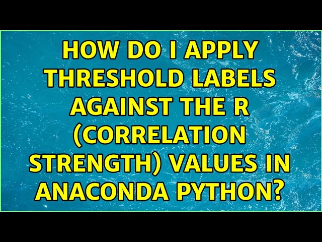 How do I apply threshold labels against the R (correlation strength) values in Anaconda Python?