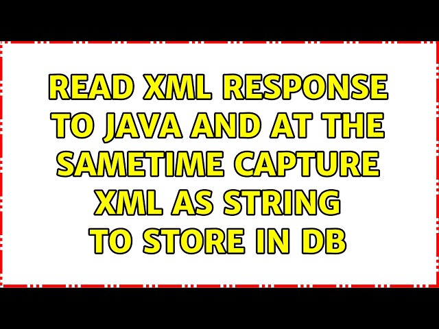 Read XML response to JAVA and at the sametime capture XML as String to store in DB (2 Solutions!!)