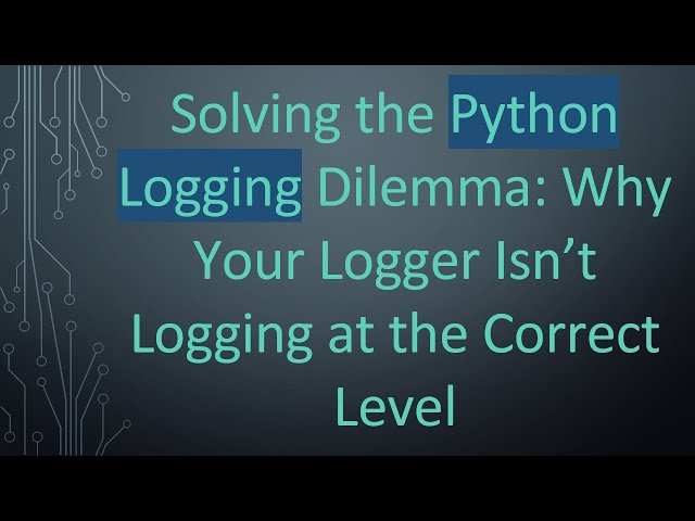 Solving the Python Logging Dilemma: Why Your Logger Isn’t Logging at the Correct Level