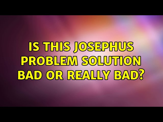 Is this Josephus problem solution bad or really bad?