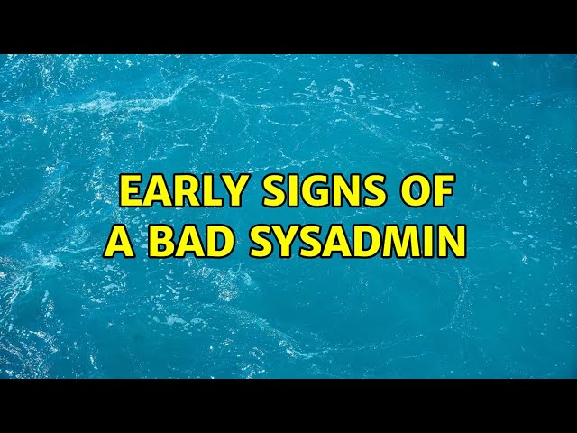 Early signs of a bad sysadmin (16 Solutions!!)