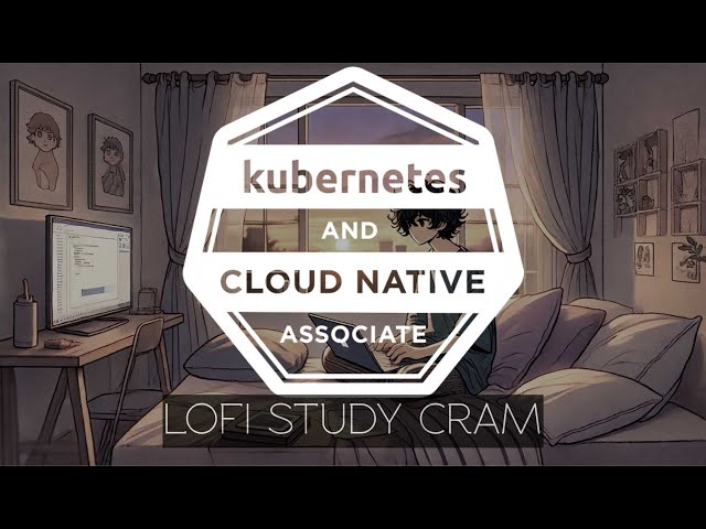 Kubernetes and Cloud Native Associate (KCNA) Lofi Meditation Study Cram + Study Notes