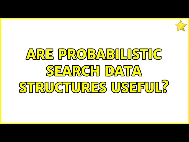 Are probabilistic search data structures useful? (2 Solutions!!)