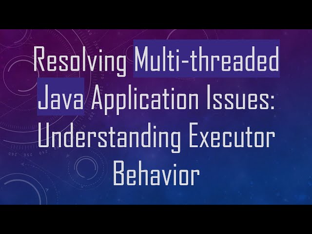 Resolving Multi-threaded Java Application Issues: Understanding Executor Behavior
