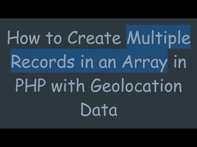 How to Create Multiple Records in an Array in PHP with Geolocation Data
