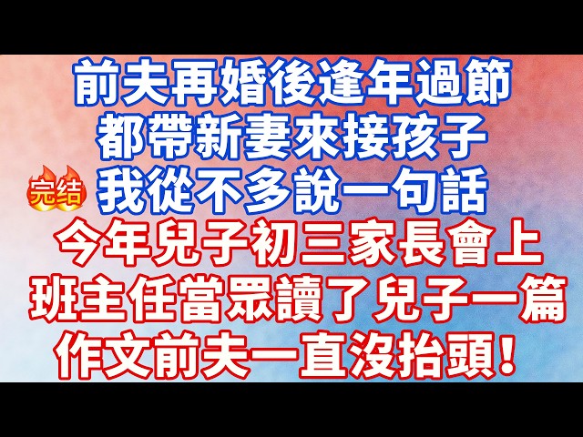 前夫再婚後逢年過節都帶新妻子來接孩子，我從不多說一句話，今年兒子初三家長會上，班主任當眾讀了兒子一篇作文，前夫坐在底下一直沒抬頭！#大女主 #完结文 #幸福人生 #小说 #爽文 #言情 #甜宠 #出軌