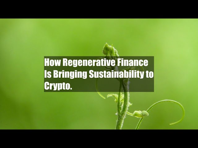 How Regenerative Finance Is Bringing Sustainability to Crypto.