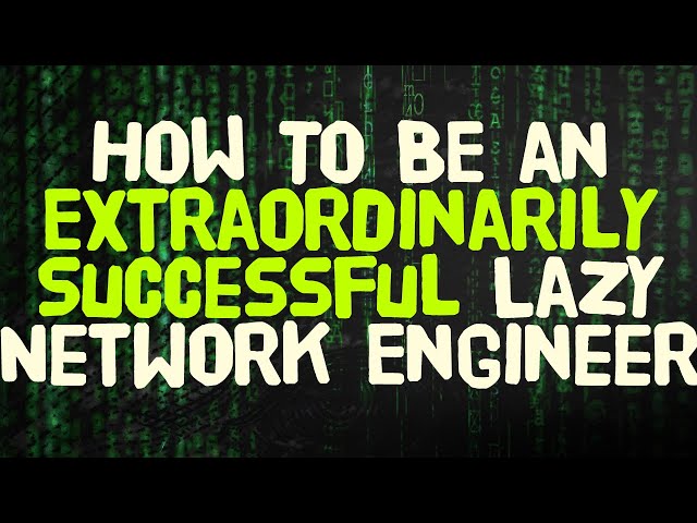 How to be an Extraordinarily Successful Lazy Network Engineer