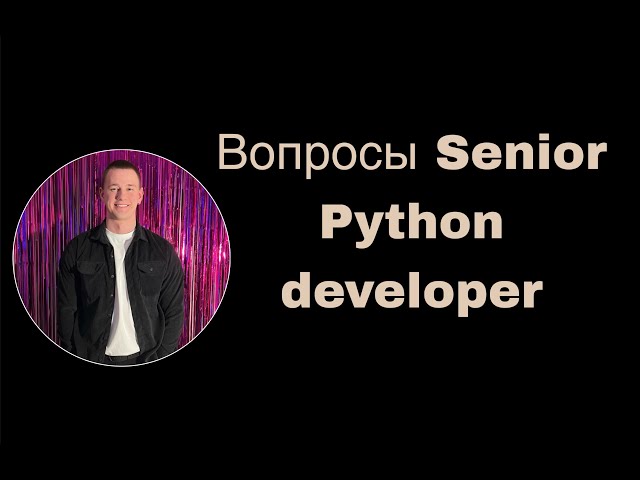 ТОП 70 ВОПРОСОВ НА СОБЕСЕДОВАНИИ SENIOR PYTHON DEVELOPER