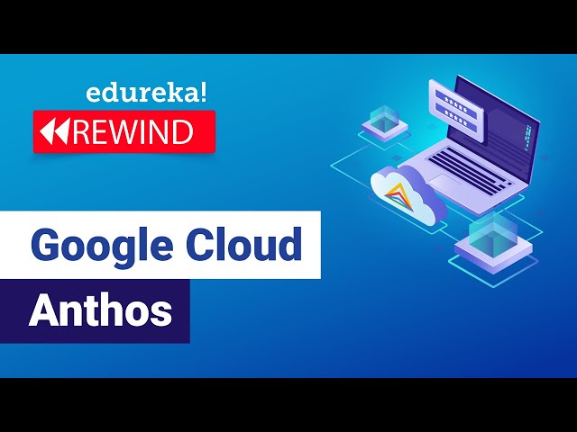 Google Cloud Anthos  | Introduction To Anthos (Components, Features, Benefits) | Edureka Rewind