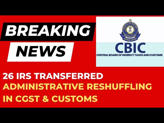 Administrative reshuffling in CGST and Customs. 26 IRS transferred by CBIC.