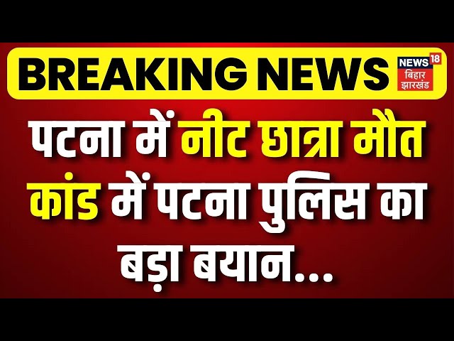 Police on Patna NEET Girl Student Case : पटना में नीट छात्रा मौत कांड में पटना पुलिस का बड़ा बयान !