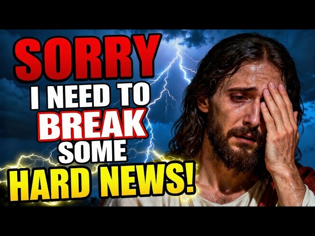 GOD SAYS;- "SORRY" I NEED TO BREAK SOME HARD NEWS! | GOD'S MESSAGE FOR YOU TODAY