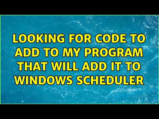 Looking for code to add to my program that will add it to Windows Scheduler (2 Solutions!!)