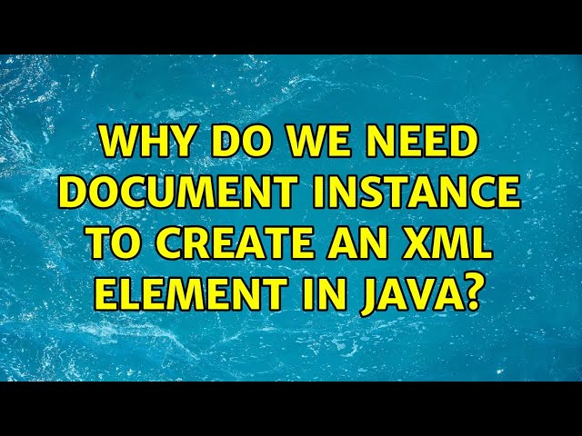 Why do we need document instance to create an xml Element in java? (3 Solutions!!)