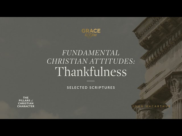Fundamental Christian Attitudes: Thankfulness (Selected Scriptures) John MacArthur