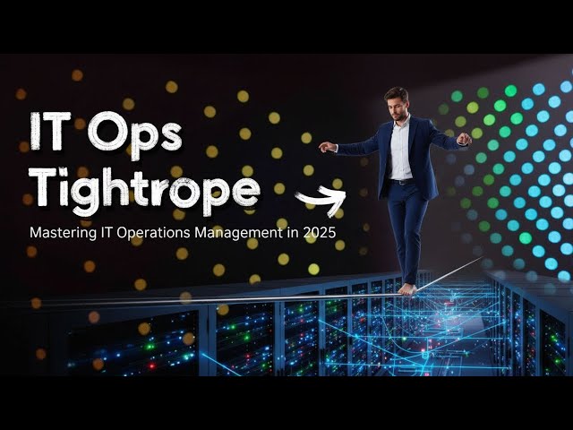The IT Ops Tightrope | Mastering IT Operations Management in 2025