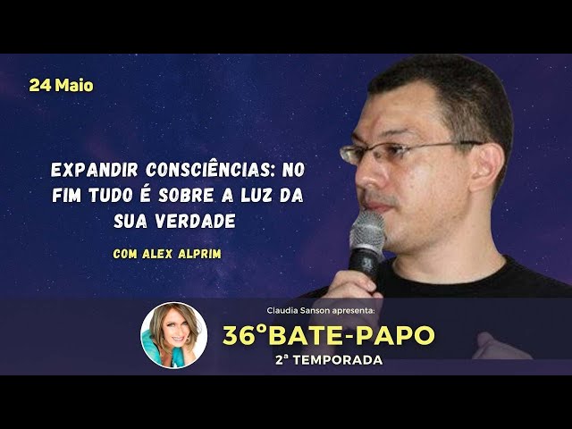 36º Bate-Papo com Alex Alprim Tema: Expandir consciências: no fim tudo é sobre A Luz da Sua Verdade