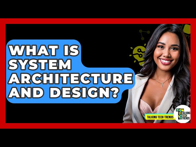 What Is System Architecture And Design? - Talking Tech Trends