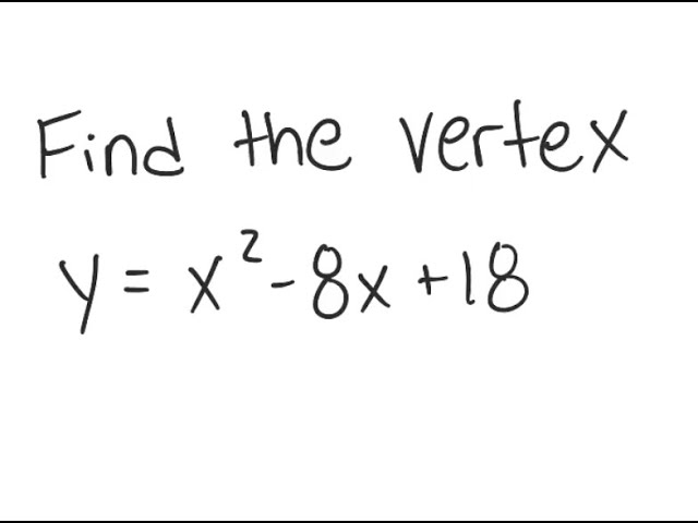 Parabolas: Write in standard form and find the vertex: y = x^2 - 8x + 18