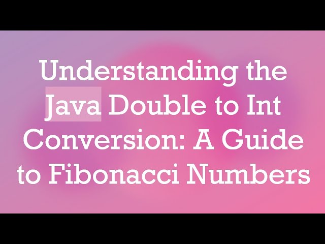 Understanding the Java Double to Int Conversion: A Guide to Fibonacci Numbers