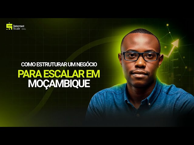 Como estruturar um negócio para ESCALAR em Moçambique | Internet Scale