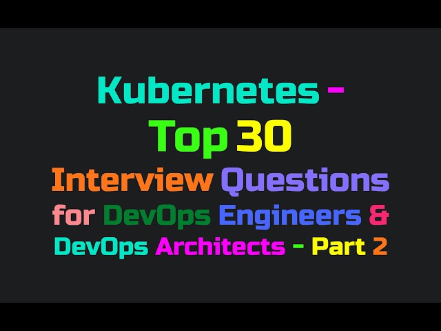 Kubernetes - Top 30 Interview Questions for DevOps Engineers & DevOps Architects - Part 2