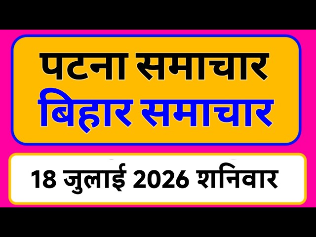 Bihar samachar प्रादेशिक समाचार | पटना समाचार | bihar News, Pradeshik samachar 18 जुलाई Top 30 News