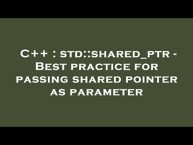C++ : std::shared_ptr - Best practice for passing shared pointer as parameter